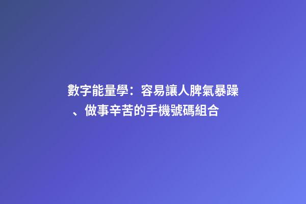數字能量學：容易讓人脾氣暴躁、做事辛苦的手機號碼組合